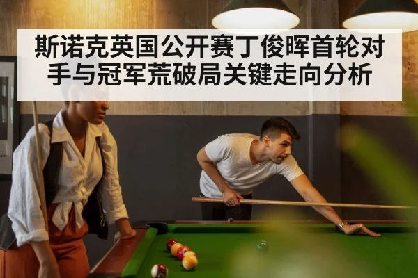 斯诺克英国公开赛丁俊晖首轮对手与冠军荒破局关键走向分析