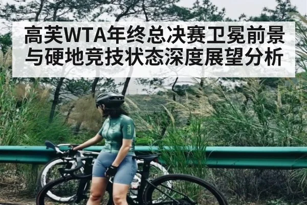 高芙WTA年终总决赛卫冕前景与硬地竞技状态深度展望分析