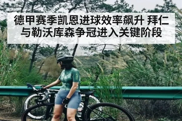 德甲赛季凯恩进球效率飙升 拜仁与勒沃库森争冠进入关键阶段