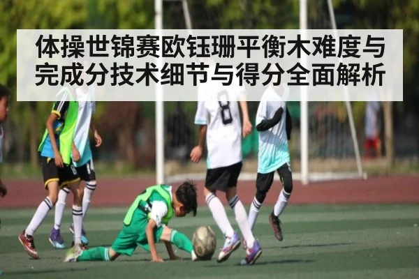 体操世锦赛欧钰珊平衡木难度与完成分技术细节与得分全面解析