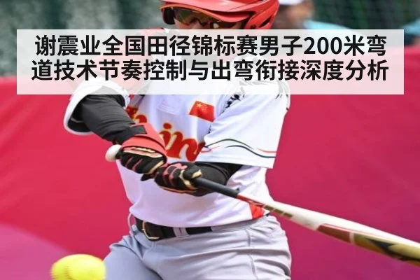 谢震业全国田径锦标赛男子200米弯道技术节奏控制与出弯衔接深度分析