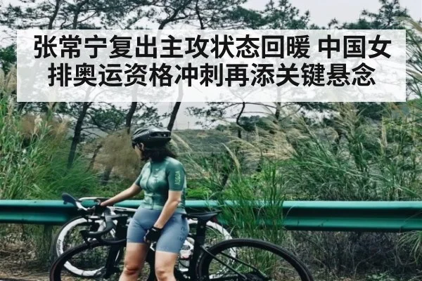 张常宁复出主攻状态回暖 中国女排奥运资格冲刺再添关键悬念